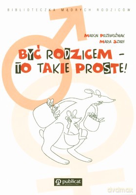 Być Rodzicem To Takie Proste - Marcin Przewoźniak, Maria Szarf [KSIĄŻKA]