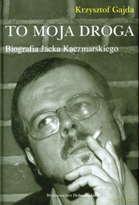 To Moja Droga Biografia Jacka Kaczmarskiego (twarda) - Krzysztof Gajda [KSIĄŻKA]