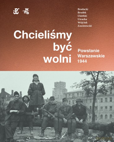Chcieliśmy być wolni. Powstanie warszawskie 1944 - Rafał Brodacki, Dr Paweł Brudek, Michał Tomasz Wójciuk [KSIĄŻKA]