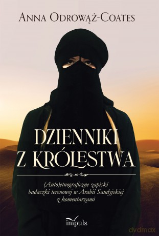 Dzienniki z Królestwa (Auto)etnograficzne zapiski badaczki terenowej w Arabii Saudyjskiej z komentarzami - Anna Odrowąż-Coates [KSIĄŻKA]