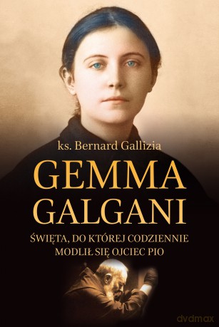 Gemma Galgani. Święta, do której codziennie modlił się ojciec Pio - Bernard Gallizia [KSIĄŻKA]