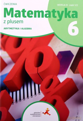 Matematyka z plusem ćwiczenia dla klasy 6 arytmetyka wersja B część 1/2 szkoła podstawowa wydanie 2022 [KSIĄŻKA]