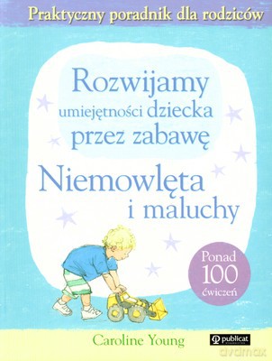 Rozwijamy Umiejętności Dziecka Przez Zabawę Niemowleta I Maluchy - Caroline Young [KSIĄŻKA]