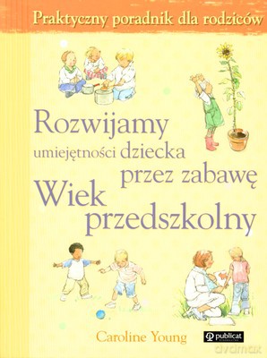 Rozwijamy Umiejętności Dziecka Przez Zabawę Wiek Przdszkolny - Caroline Young [KSIĄŻKA]