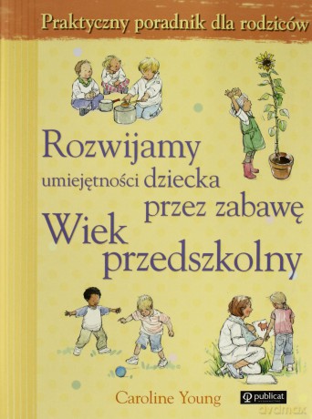 Rozwijamy Umiejętności Dziecka Przez Zabawę Wiek Przdszkolny - Caroline Young [KSIĄŻKA]