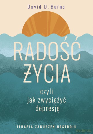 Radość życia, czyli jak zwyciężyć depresję. Terapia zaburzeń nastroju - David D. Burns [KSIĄŻKA]