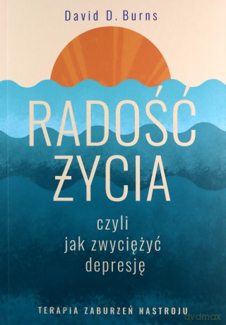 Radość życia, czyli jak zwyciężyć depresję. Terapia zaburzeń nastroju - David D. Burns [KSIĄŻKA]
