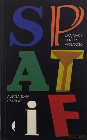 SPATiF. Upajający pozór wolności - Aleksandra Szarłat [KSIĄŻKA]