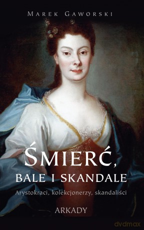 Śmierć, bale i skandale. Arystokraci, kolekcjonerzy, skandaliści - Marek Gaworski [KSIĄŻKA]