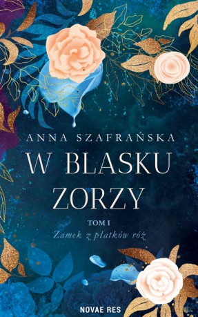 W blasku zorzy. Zamek z płatków róż (Tom 1) - Anna Szafrańska [KSIĄŻKA]