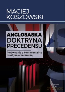 Anglosaska doktryna precedensu. Porównanie z kontynentalną praktyką orzeczniczą - Maciej Koszowski [KSIĄŻKA]