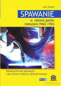 Spawanie w osłonie gazów metodami MAG i MIG. Podręcznik dla spawaczy i personelu nadzoru spawalniczego - Jerzy Mizerski [KSIĄŻKA]