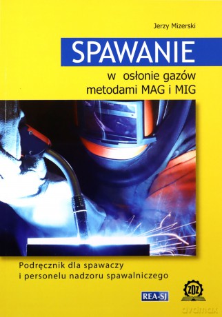Spawanie w osłonie gazów metodami MAG i MIG. Podręcznik dla spawaczy i personelu nadzoru spawalniczego - Jerzy Mizerski [KSIĄŻKA]