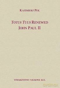 Totus Tuus Renewed John Paul II - Kazimierz Pek [KSIĄŻKA]