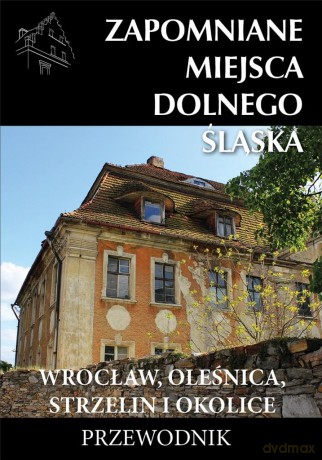 Zapomniane miejsca Dolnego Śląska. Wrocław, Oleśnica, Strzelin i okolice. Przewodnik [KSIĄŻKA]