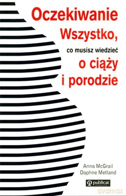 Oczekiwanie Wszystko Co Musisz Wiedzieć O Ciąży I Porodzie - Anna Mcgrail, Daphne Metland [KSIĄŻKA]