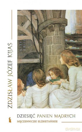 Dziesięć panien mądrych. Męczenniczki elżbietańskie - Zdzisław J. Kijas [KSIĄŻKA]