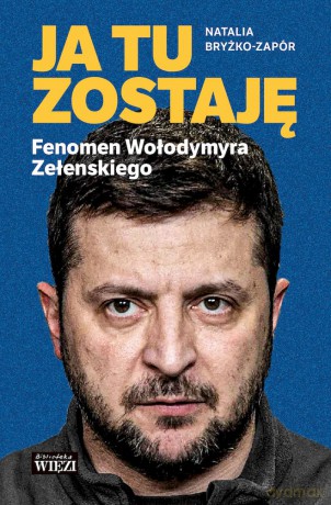 Ja tu zostaję. Fenomen Wołodymyra Zełenskiego - Natalia Bryżko-Zapór [KSIĄŻKA]
