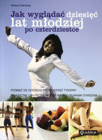 Jak Wyglądać Dziesięć Lat Młodziej Po Czterdziestce - Adriana Ortemberg [KSIĄŻKA]