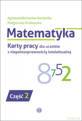 Matematyka Karty pracy dla uczniów z niepełnosprawnością intelektualną część 2 - Agnieszka Borowska Kociemba, Małgorzata Krukowska [KSIĄŻKA]