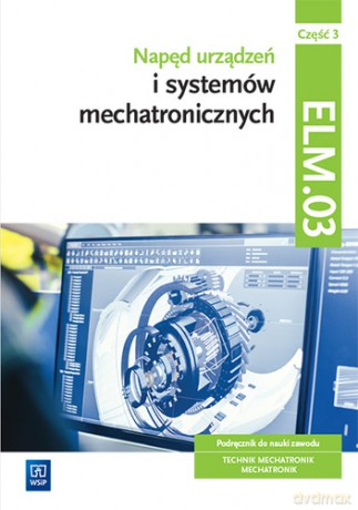 Napęd urządzeń i systemów mechatronicznych Kwalifikacja ELM.03 Podręcznik Część 3 - Michał Tokarz, Stanisław Sierny, Łukasz Lip [KSIĄŻKA]