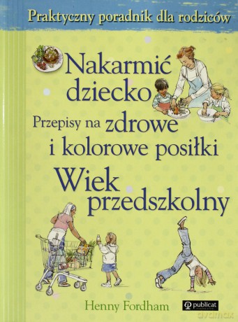 Nakarmić Dziecko Przepisy Na Zdrowe I Kolorowe Posiłki Wiek Przedszkolny - Henny Fordham [KSIĄŻKA]