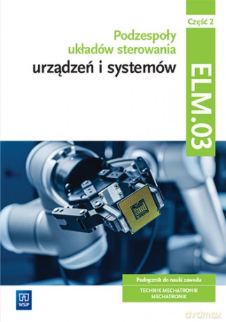 Podzespoły układów sterowania urządzeń i systemów mechatronicznych Kwalifikacja ELM.03 Podręcznik Część 2 - Michał Tokarz, Stanisław Sierny, Łukasz Lip [KSIĄŻKA]