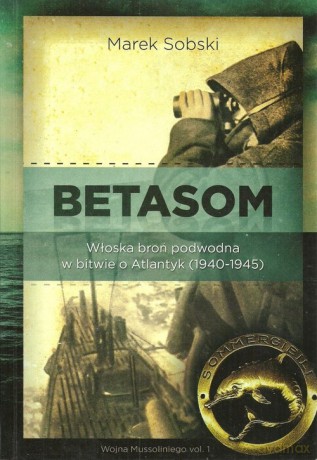Betasom Włoska broń podwodna w bitwie o Atlantyk (1940-1945) - Marek Sobski [KSIĄŻKA]