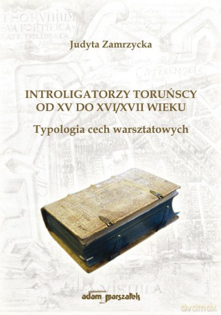 Introligatorzy toruńscy od XV do XVI/XVII wieku. Typologia cech warsztatowych - Judyta Zamrzycka [KSIĄŻKA]