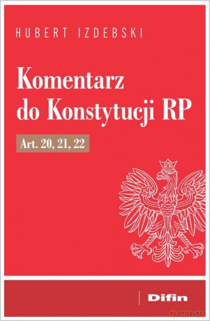 Komentarz do Konstytucji RP art. 20, 21, 22 - Hubert Izdebski [KSIĄŻKA]