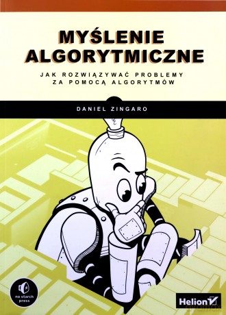 Myślenie algorytmiczne Jak rozwiązywać problemy za pomocą algorytmów - Daniel Zingaro [KSIĄŻKA]