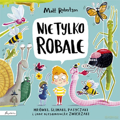 Nie tylko ROBALE Mrówki, ślimaki, patyczaki inne niesamowite zwierzaki - Matt Robertson [KSIĄŻKA]