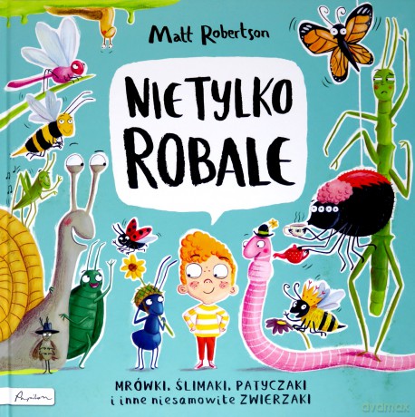 Nie tylko ROBALE Mrówki, ślimaki, patyczaki inne niesamowite zwierzaki - Matt Robertson [KSIĄŻKA]