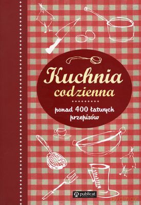 Kuchnia Codzienna Ponad 400 Łatwych Przepisów [KSIĄŻKA]