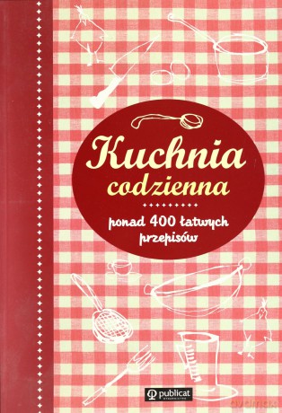 Kuchnia Codzienna Ponad 400 Łatwych Przepisów [KSIĄŻKA]