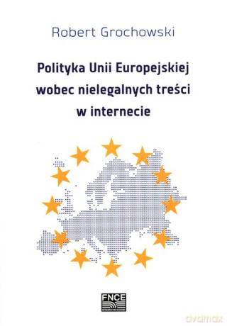 Polityka Unii Europejskiej wobec nielegalnych treści w internecie - Robert Grochowski [KSIĄŻKA]