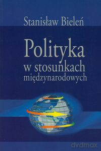 Polityka w stosunkach międzynarodowych - Stanisław Bieleń [KSIĄŻKA]