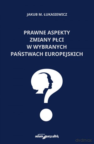 Prawne aspekty zmiany płci w wybranych państwach europejskich - Jakub M. Łukasiewicz [KSIĄŻKA]