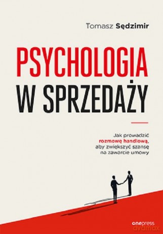 Psychologia w sprzedaży. W jaki sposób prowadzić rozmowę handlową, aby zwiększyć szansę na zawarcie - Tomasz Sędzimir [KSIĄŻKA]