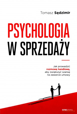 Psychologia w sprzedaży. W jaki sposób prowadzić rozmowę handlową, aby zwiększyć szansę na zawarcie - Tomasz Sędzimir [KSIĄŻKA]