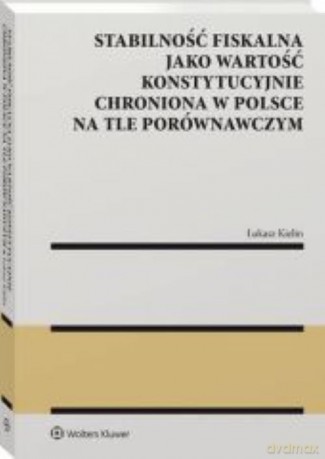 Stabilność fiskalna jako wartość konstytucyjnie chroniona w Polsce na tle porównawczym - Łukasz Kielin [KSIĄŻKA]