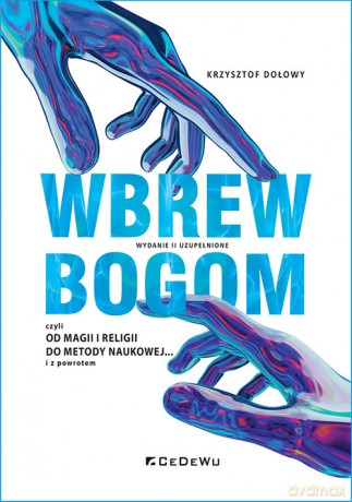Wbrew bogom, czyli od magii i religii do metody naukowej... i z powrotem - Krzysztof Dołowy [KSIĄŻKA]