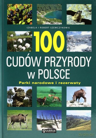 100 Cudów Przyrody W Polsce Parki Narodowe I Rezerwaty (twarda) - Izabela I Robert Szewczykowie [KSIĄŻKA]
