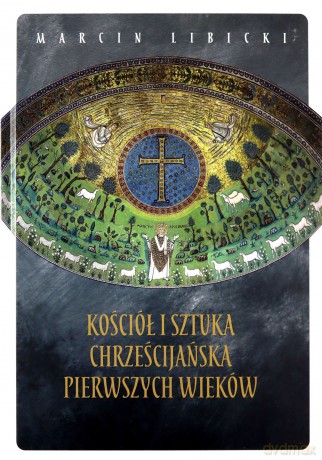 Kościół i sztuka chrześcijańska pierwszych wieków - Marcin Libicki [KSIĄŻKA]