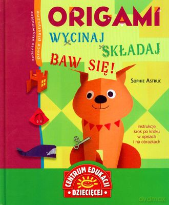 Origami Wycinaj Składaj Baw Się (twarda) - Sophie Astruc [KSIĄŻKA]