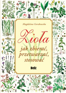 Zioła. Jak zbierać, przetwarzać, stosować - Magdalena Gorzkowska [KSIĄŻKA]
