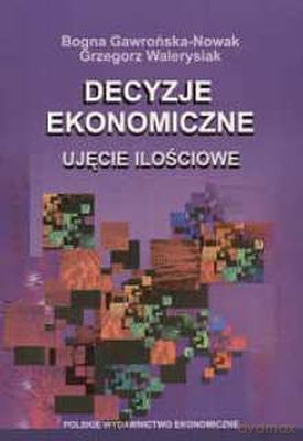Decyzje Ekonomiczne Ujęcie Ilościowe - Bogna Gawrońska-Nowak, Grzegorz Walerysiak [KSIĄŻKA]