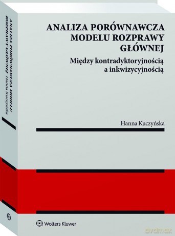 Analiza porównawcza modelu rozprawy głównej: między kontradyktoryjnością a inkwizycyjnością - Hanna Kuczyńska [KSIĄŻKA]
