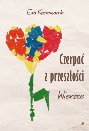 Czerpać z przeszłości. Wiersze - Ewa Kaczmarek [KSIĄŻKA]