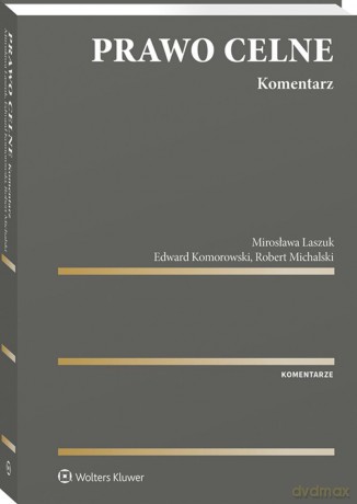Prawo celne. Komentarz - Edward Komorowski, Mirosława Laszuk, Robert Michalski [KSIĄŻKA]